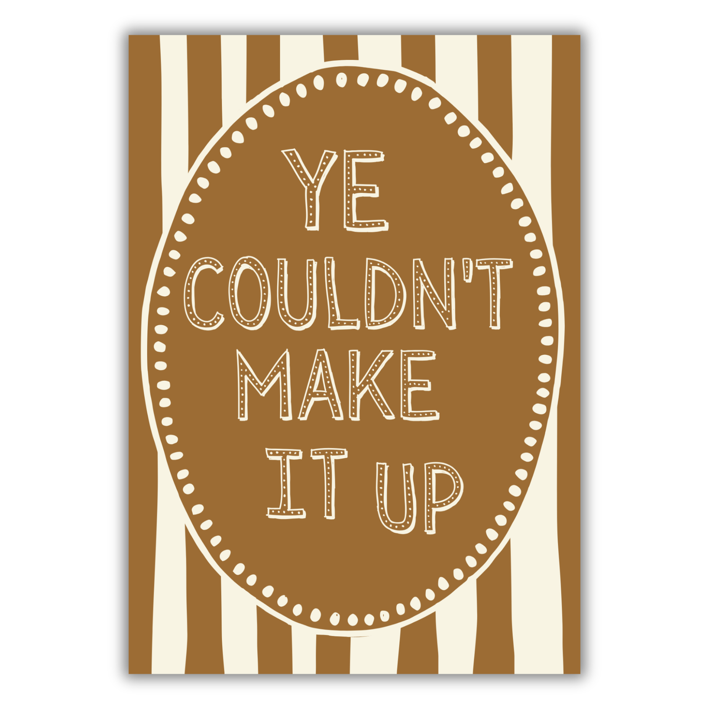 YE COULDN'T MAKE IT UP PRINT