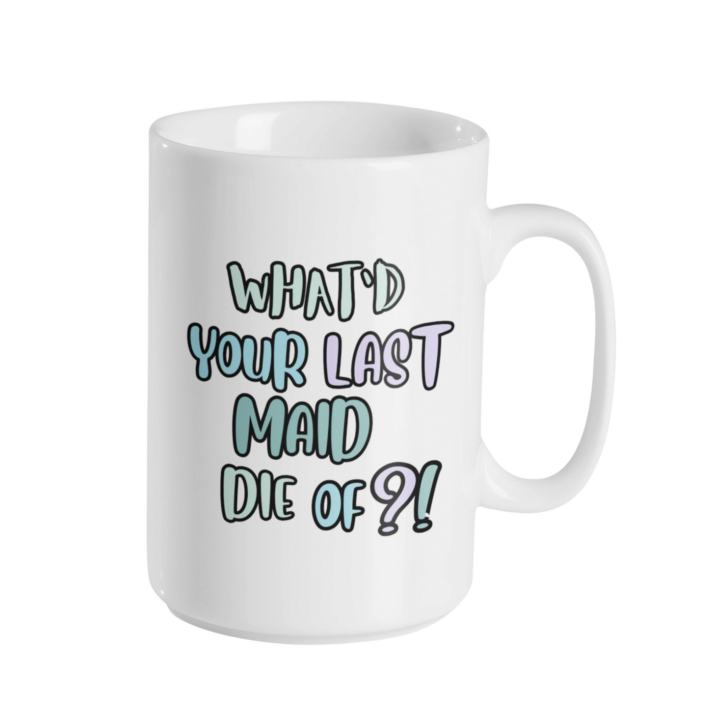 WHAT'D YOUR LAST MAID DIE OF MUG
