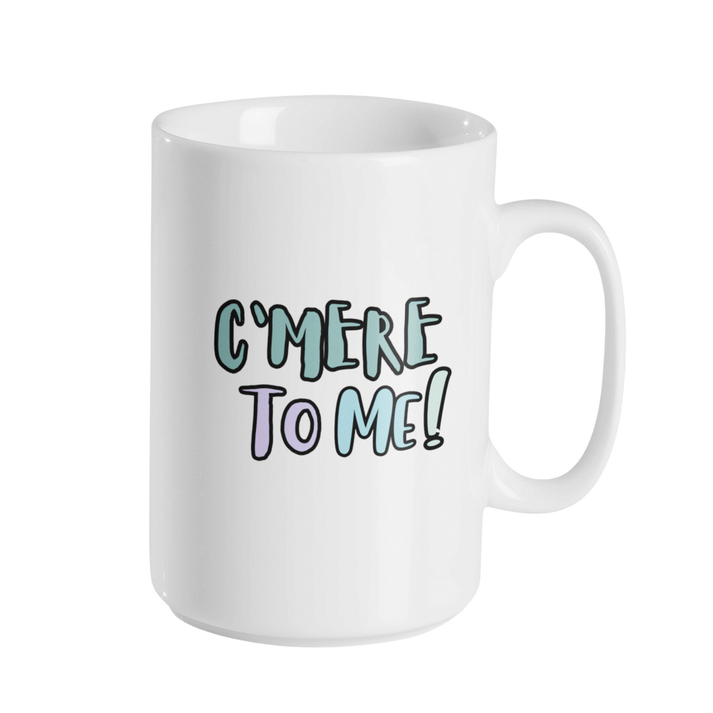 C’MERE TO ME MUG