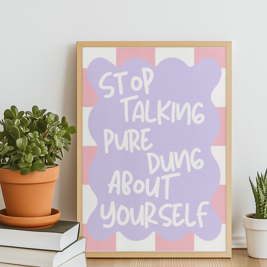 STOP TALKING PURE DUNG ABOUT YOURSELF PRINT