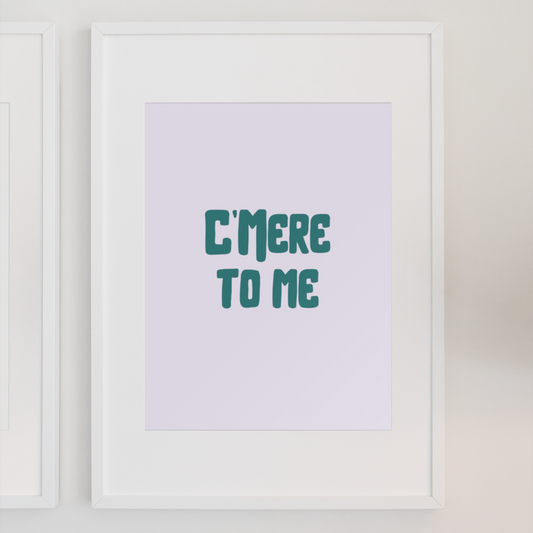 C’MERE TO ME PRINT