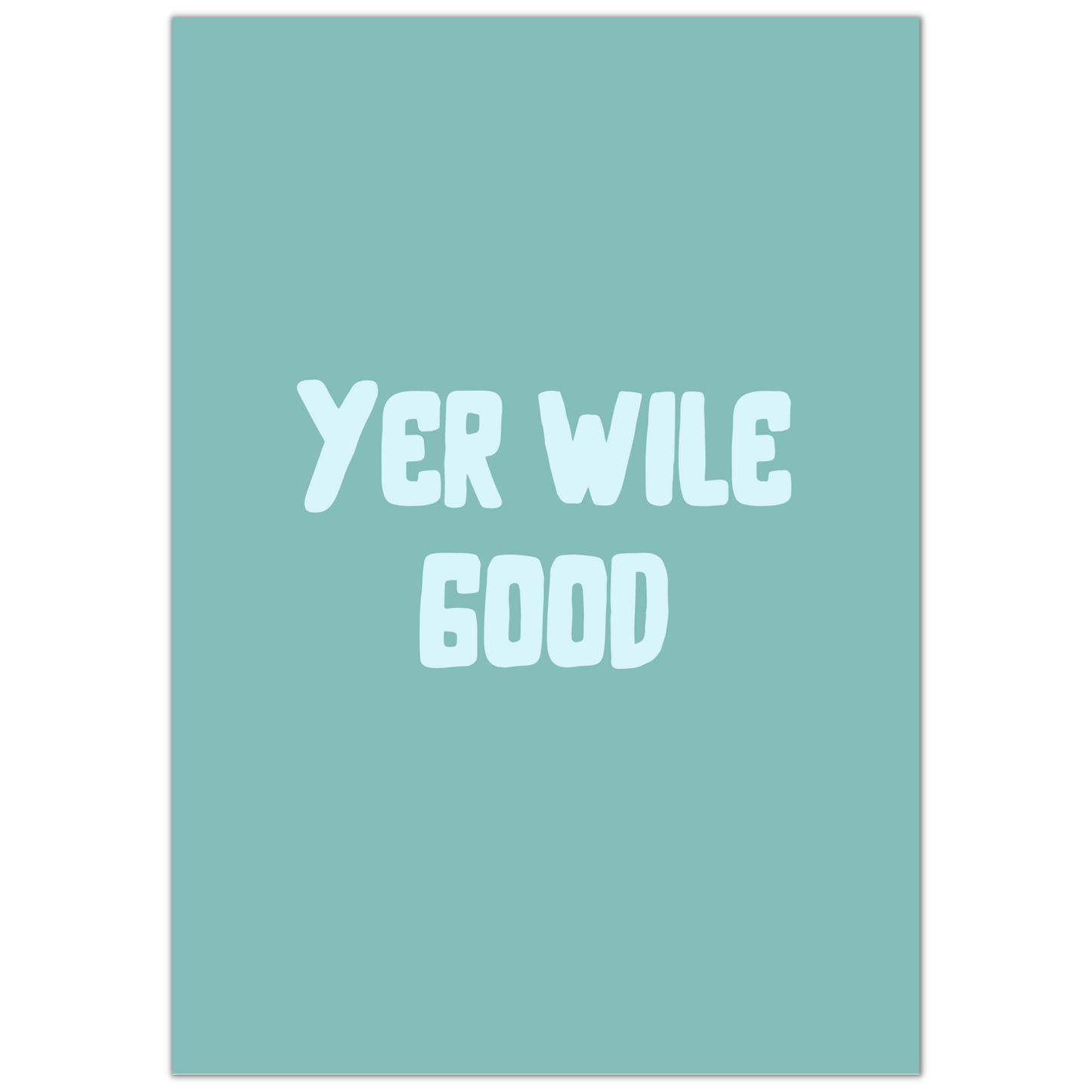 YER WILE GOOD PRINT