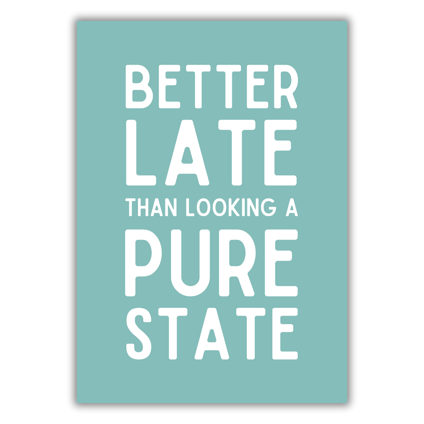 BETTER LATE THAN LOOKING A STATE PRINT