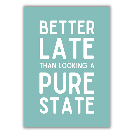 BETTER LATE THAN LOOKING A STATE PRINT