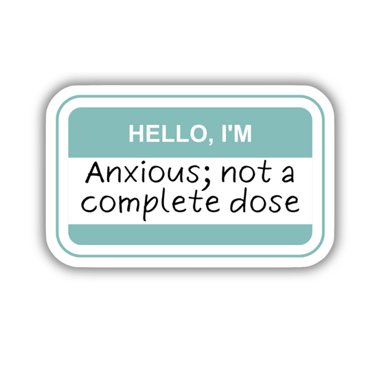 I'M ANXIOUS- NOT A COMPLETE DOSE STICKER