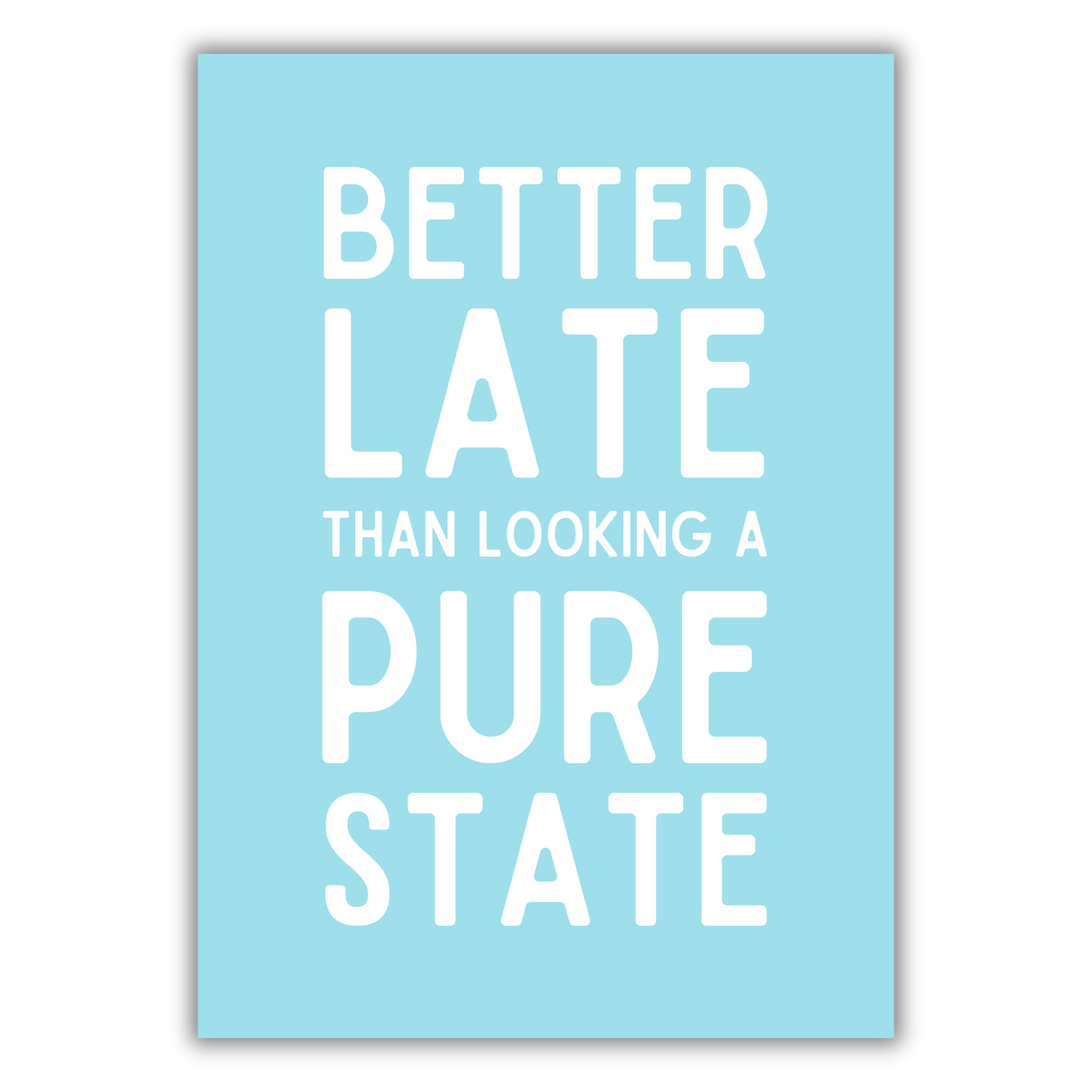 BETTER LATE THAN LOOKING A STATE PRINT