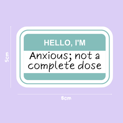 I'M ANXIOUS- NOT A COMPLETE DOSE STICKER