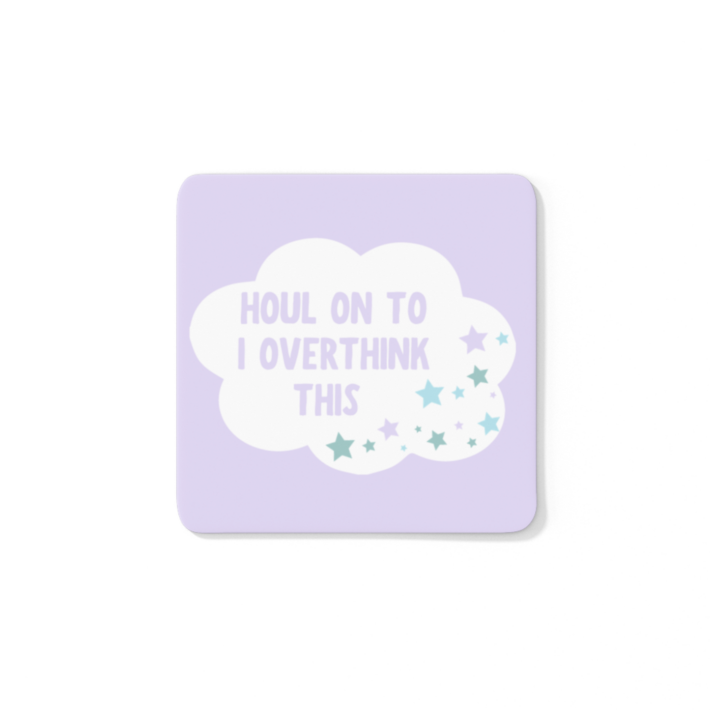 HOUL ON TO I OVERTHINK THIS COASTER