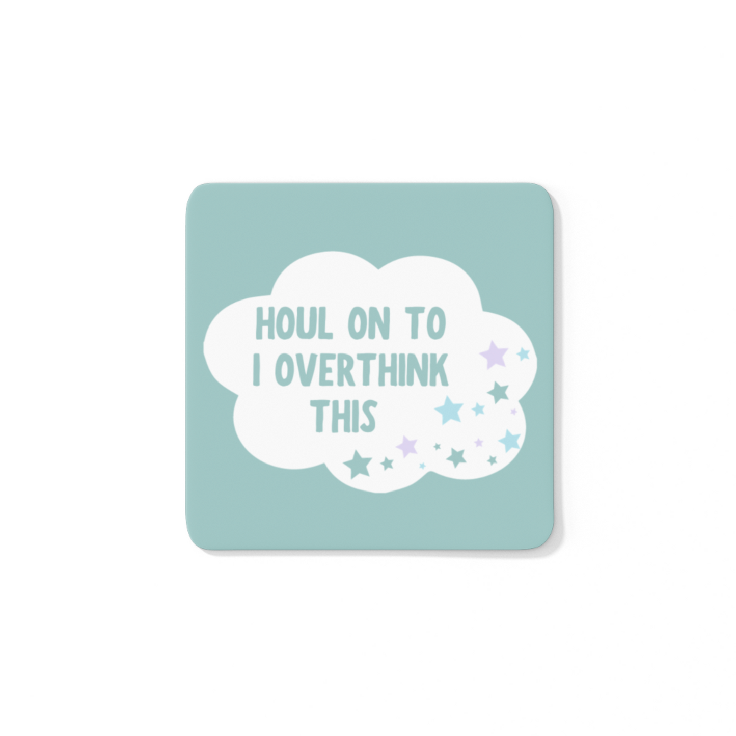 HOUL ON TO I OVERTHINK THIS COASTER