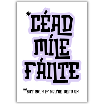 CÉAD MÍLE FÁILTE (BUT ONLY IF YOU'RE DEAD ON) PRINT