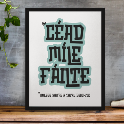 CÉAD MÍLE FÁILTE (UNLESS YOU'RE A TOTAL GOBSHITE) PRINT