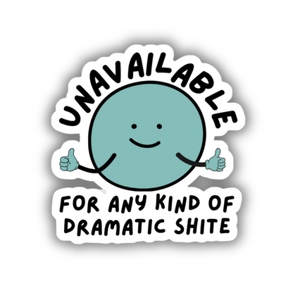 UNAVAILABLE FOR DRAMATIC SHITE STICKER