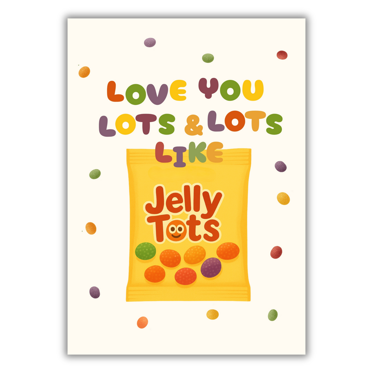 LOVE YOU LOTS & LOTS LIKE JELLY TOTS PRINT