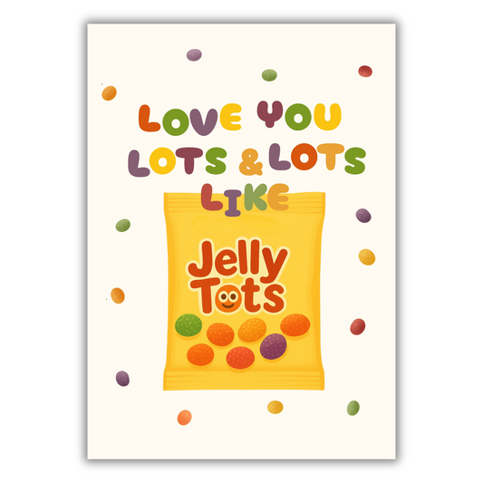 LOVE YOU LOTS & LOTS LIKE JELLY TOTS PRINT