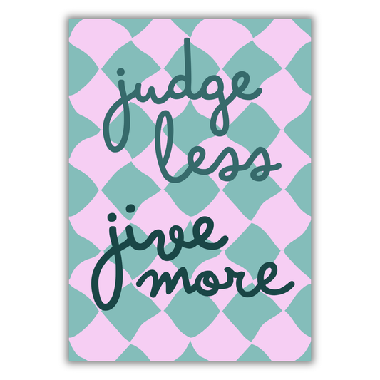 JUDGE LESS, JIVE MORE PRINT