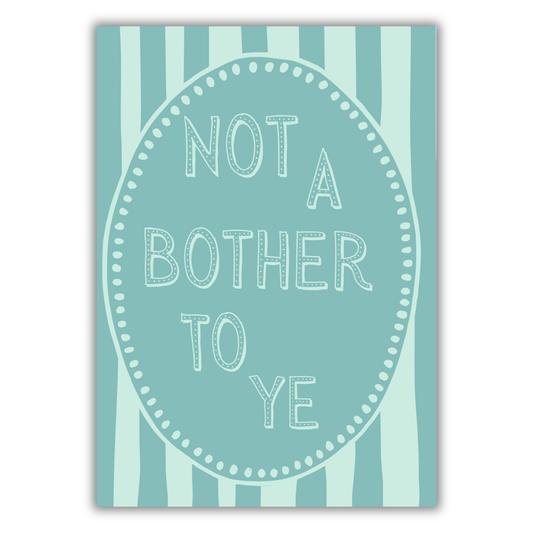 NOT A BOTHER TO YE PRINT