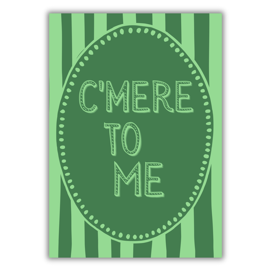 C’MERE TO ME PRINT