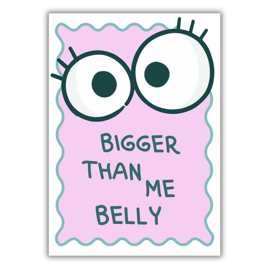 EYES BIGGER THAN ME BELLY PRINT