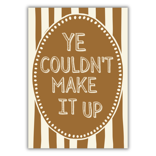 YE COULDN'T MAKE IT UP PRINT