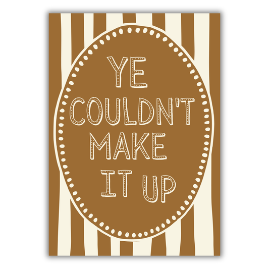 YE COULDN'T MAKE IT UP PRINT