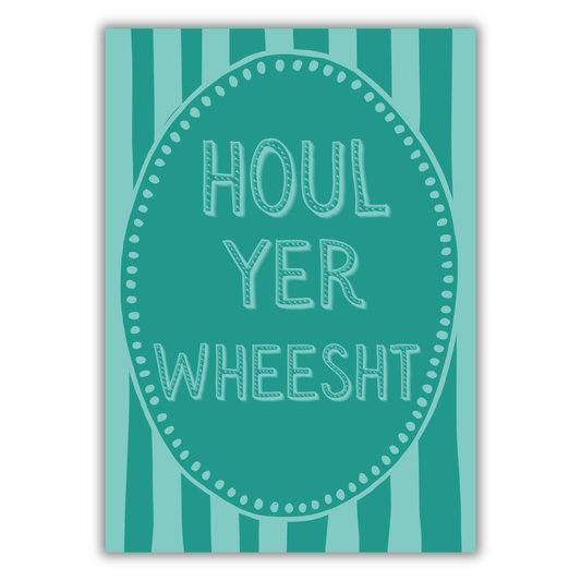HOUL YER WHEESHT PRINT