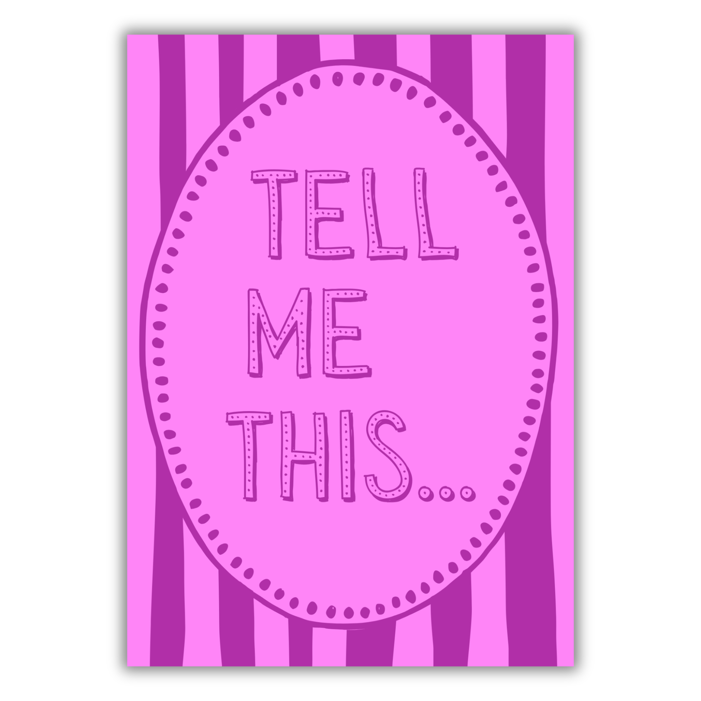 TELL ME THIS PRINT