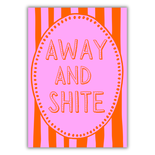AWAY AND SHITE PRINT