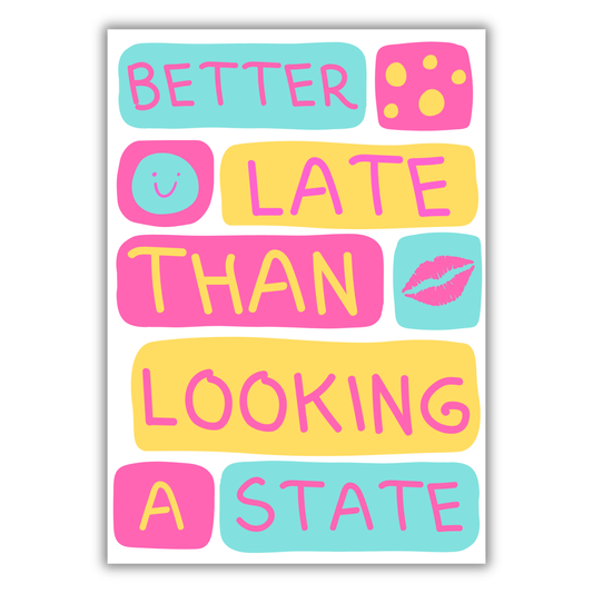 BETTER LATE THAN LOOKING A STATE PRINT