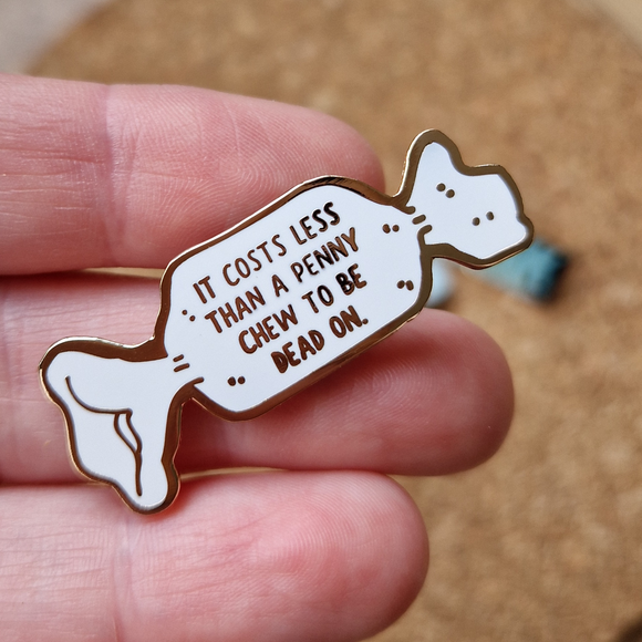 COSTS LESS THAN A PENNY CHEW TO BE DEAD ON HARD ENAMEL PIN