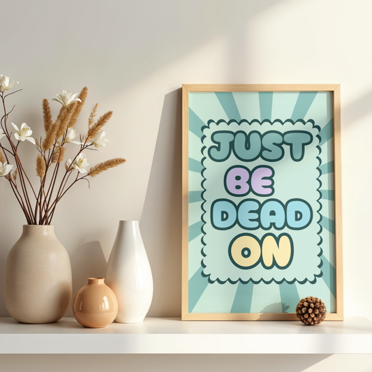 JUST BE DEAD ON PRINT