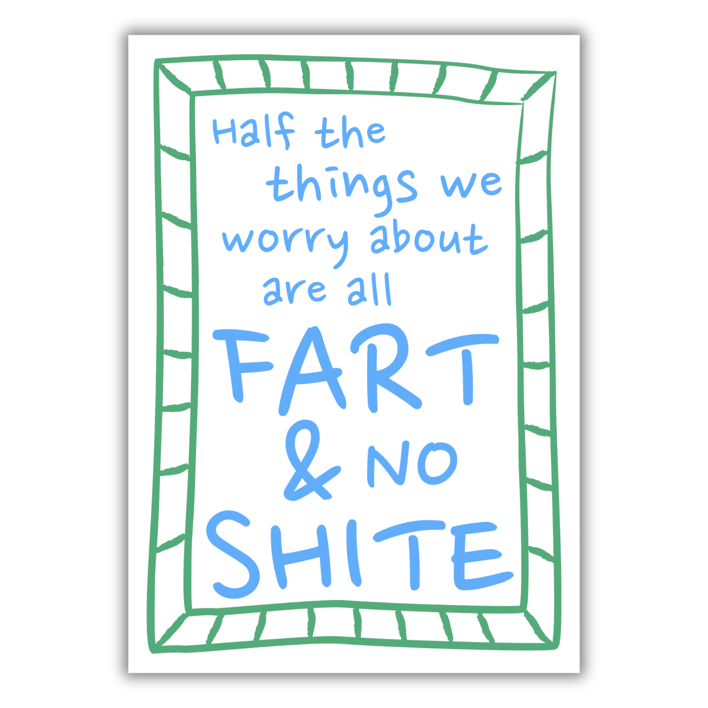 WORRIES ARE ALL FART NO SHITE PRINT
