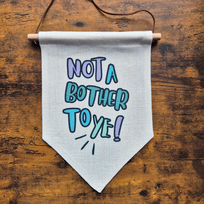 NOT A BOTHER TO YE BANNER