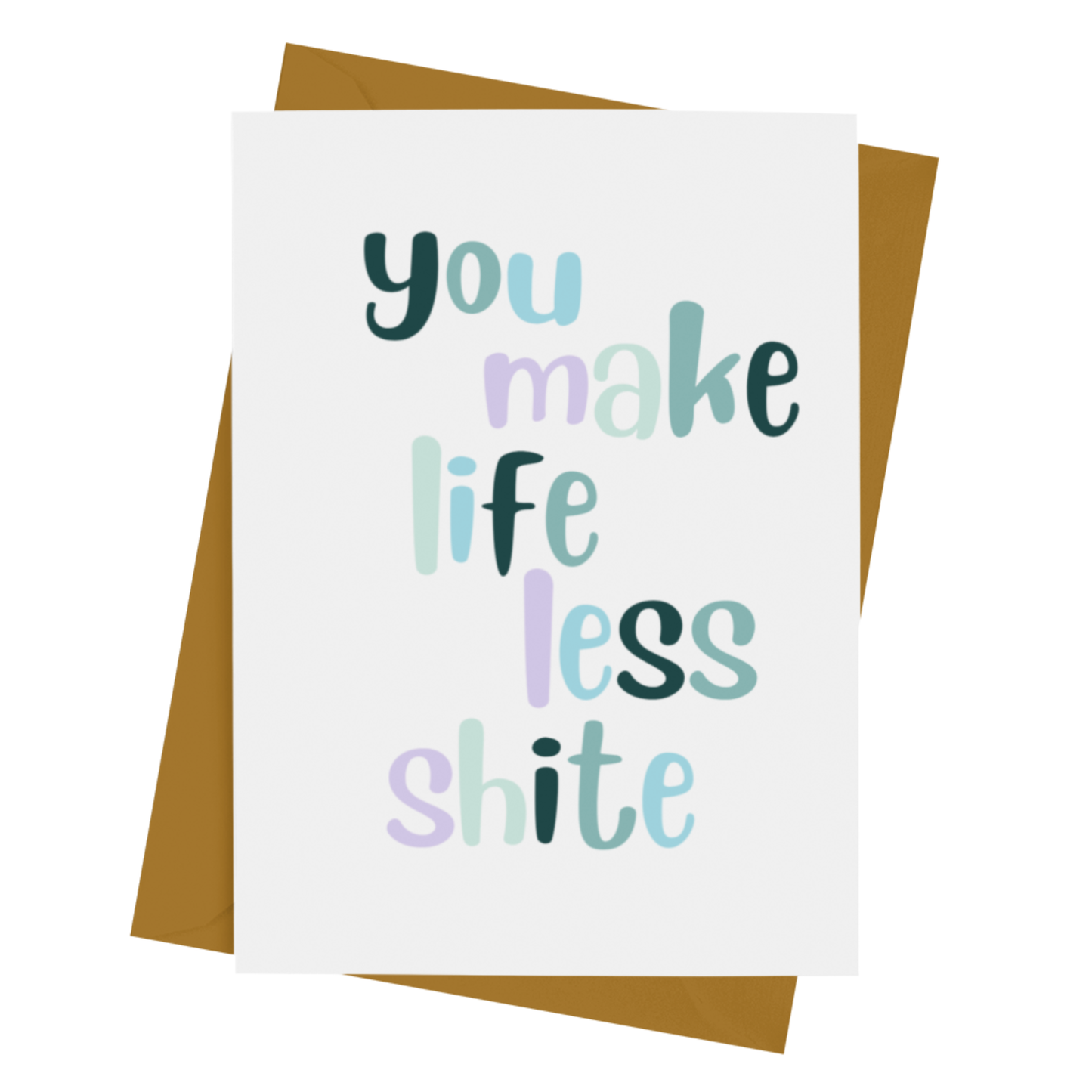 YOU MAKE LIFE LESS SHITE CARD