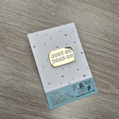 JUST BE DEAD ON ENAMEL PIN