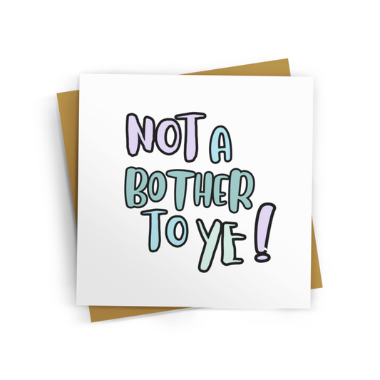 NOT A BOTHER TO YE CARD