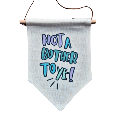 NOT A BOTHER TO YE BANNER
