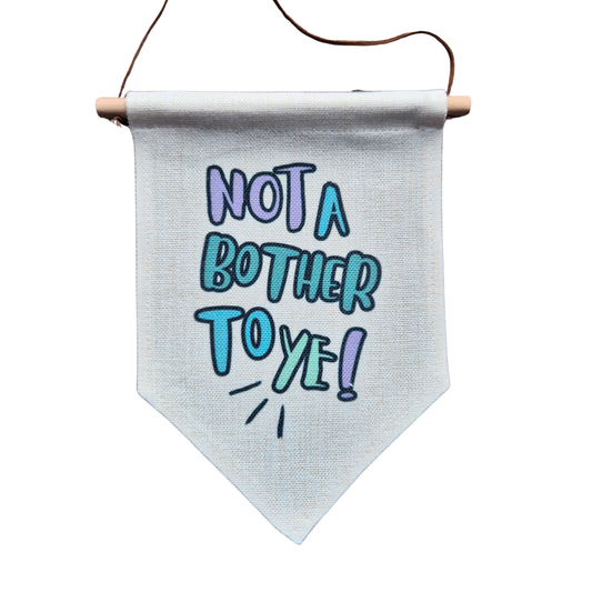 NOT A BOTHER TO YE BANNER