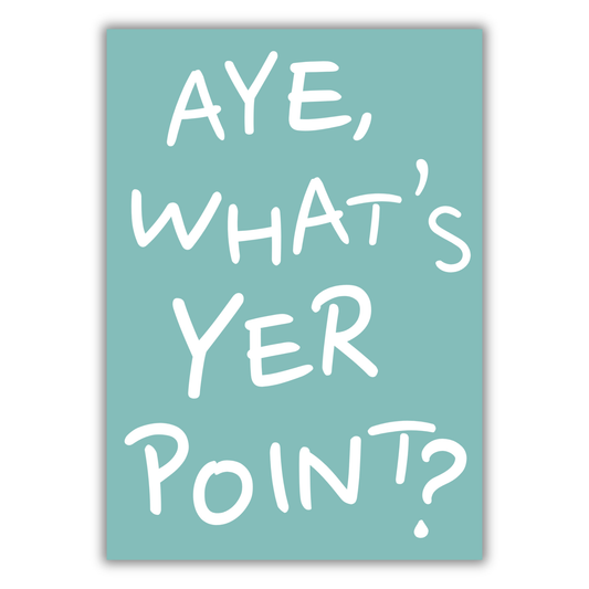 AYE, WHAT'S YER POINT? PRINT