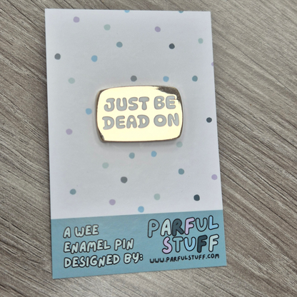 JUST BE DEAD ON ENAMEL PIN