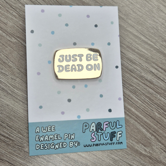 JUST BE DEAD ON ENAMEL PIN