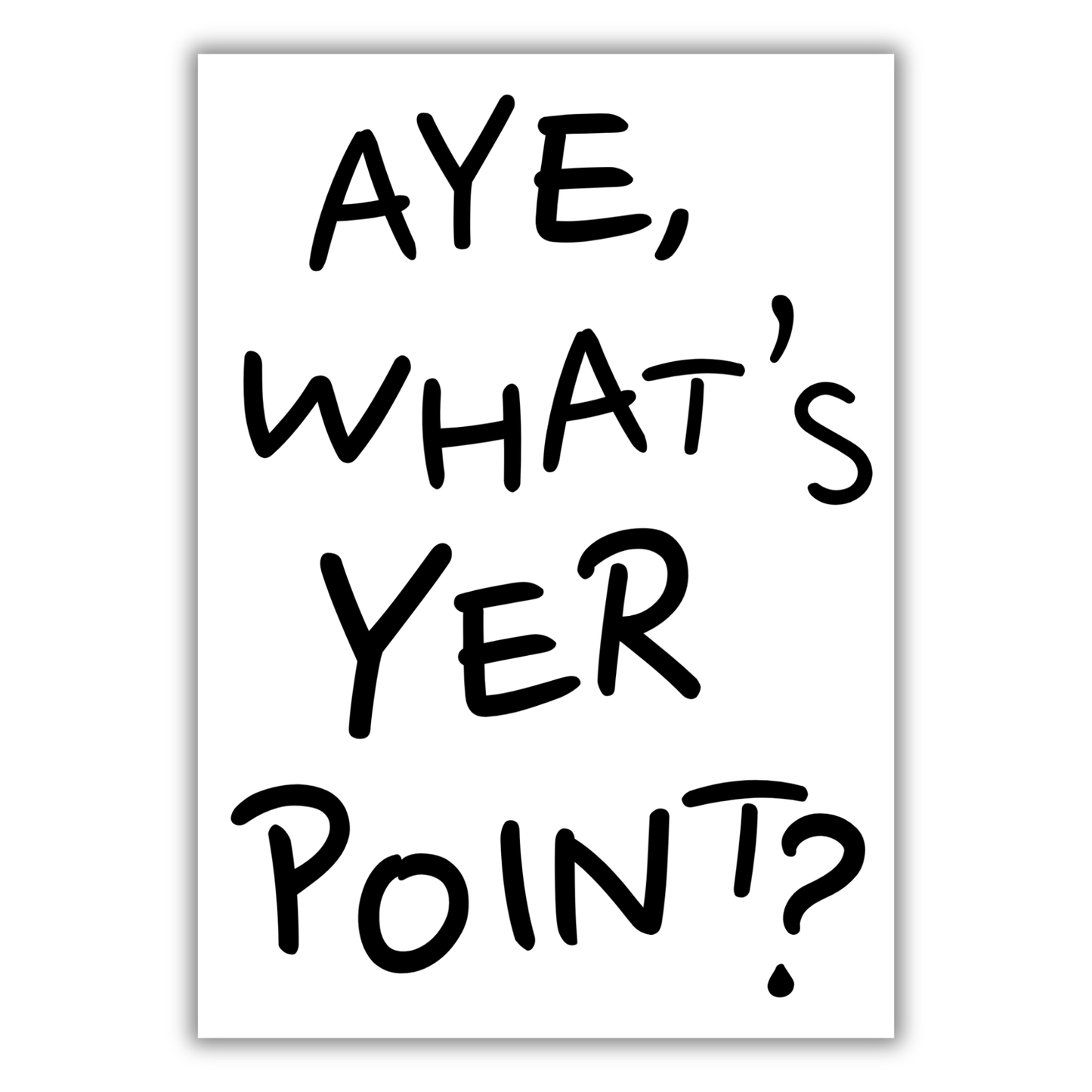 AYE, WHAT'S YER POINT? PRINT
