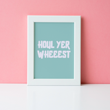 HOUL YER WHEEEST PRINT