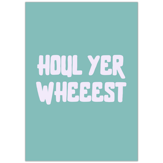 HOUL YER WHEEEST PRINT- NOW £4.80 AT CHECKOUT